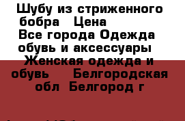 Шубу из стриженного бобра › Цена ­ 25 000 - Все города Одежда, обувь и аксессуары » Женская одежда и обувь   . Белгородская обл.,Белгород г.